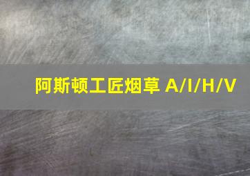 阿斯顿工匠烟草 A/I/H/V